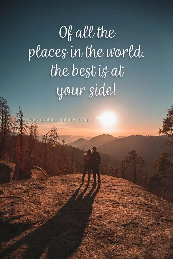 Of all the places in the world, the best place to be is by your side!