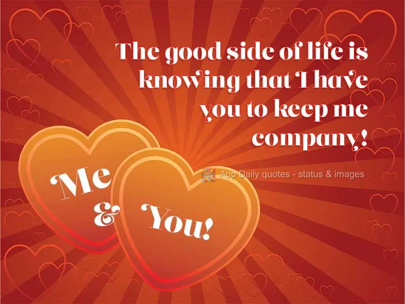 The good side of life is knowing that I have you to keep me company! Me & You!