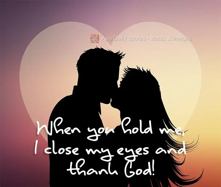 When you hold me, I close my eyes and thank God!