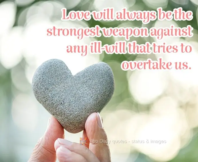 Love will always be the strongest weapon against any ill-will that tries to overtake us.