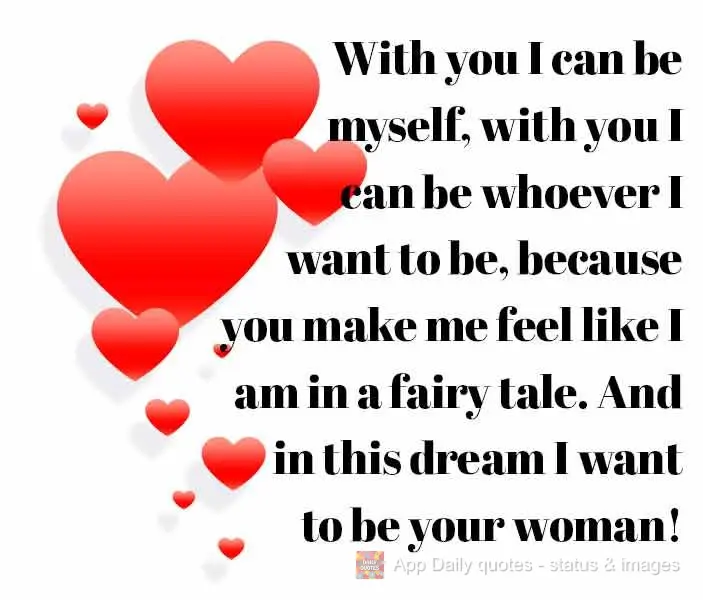 With you I can be myself. With you I can be whoever I want to be, because you make me feel like I am in a fairy tale. And in this dream I want to be your...