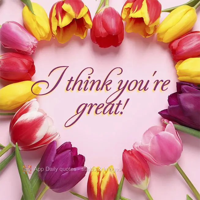 I think you're great!