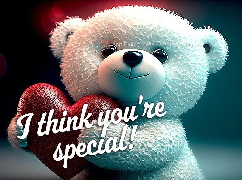 I think you're special!