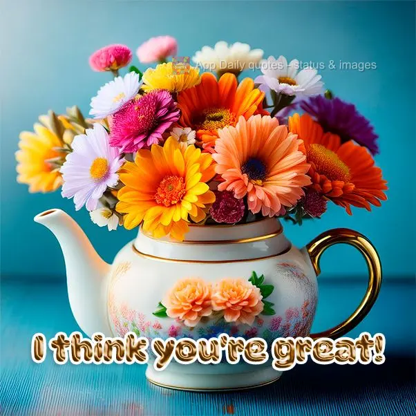 I think you're great!