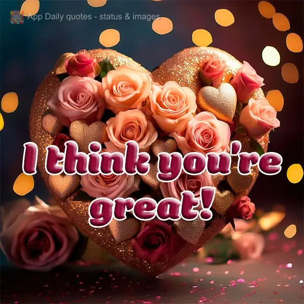I think you're great!