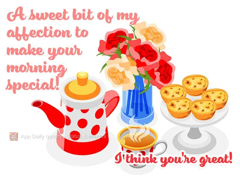 A sweet bit of my affection to make your morning special! I think you're great!