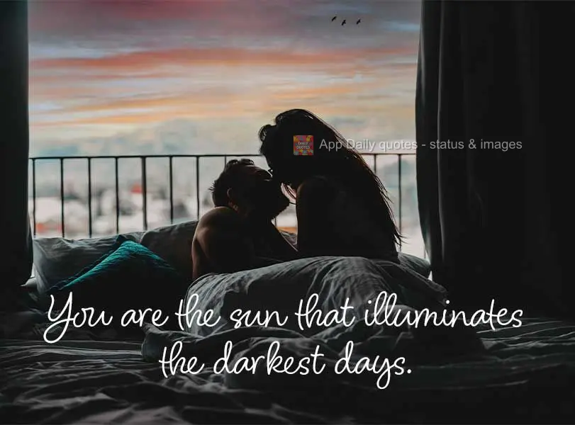 You are the sun that illuminates the darkest days.
