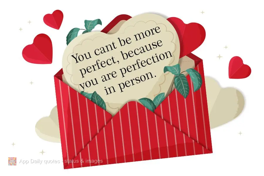You can't be any more perfect, because you are the embodiment of perfection.