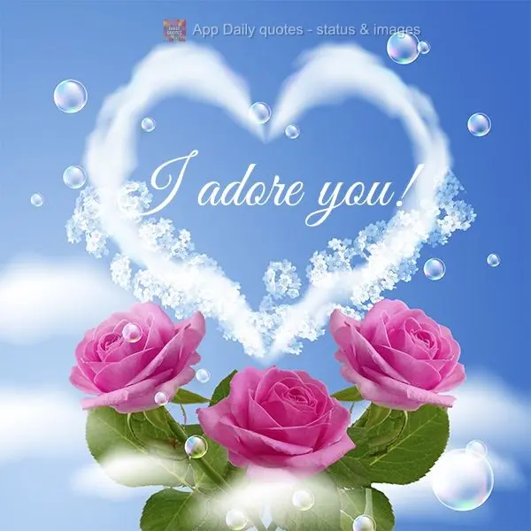 I adore you!