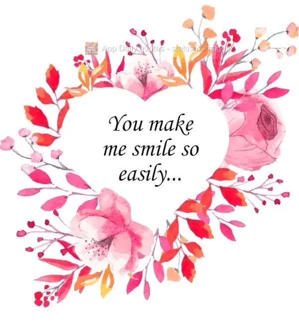 You make me smile so easily...