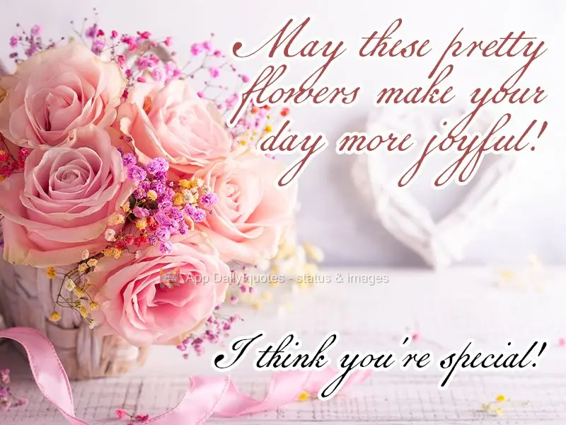 May these pretty flowers make your day more joyful! I think you're special!