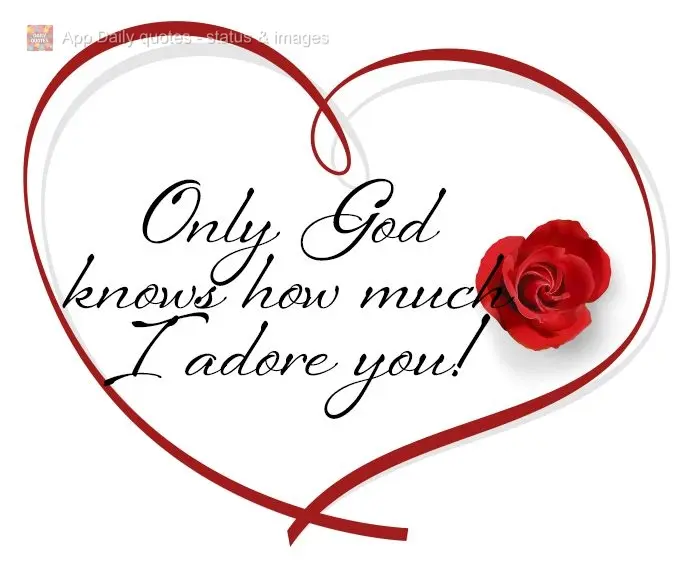 Only God knows how much I adore you!
