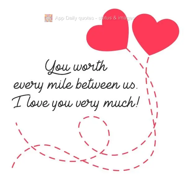 You are worth every mile between us. I love you very much!