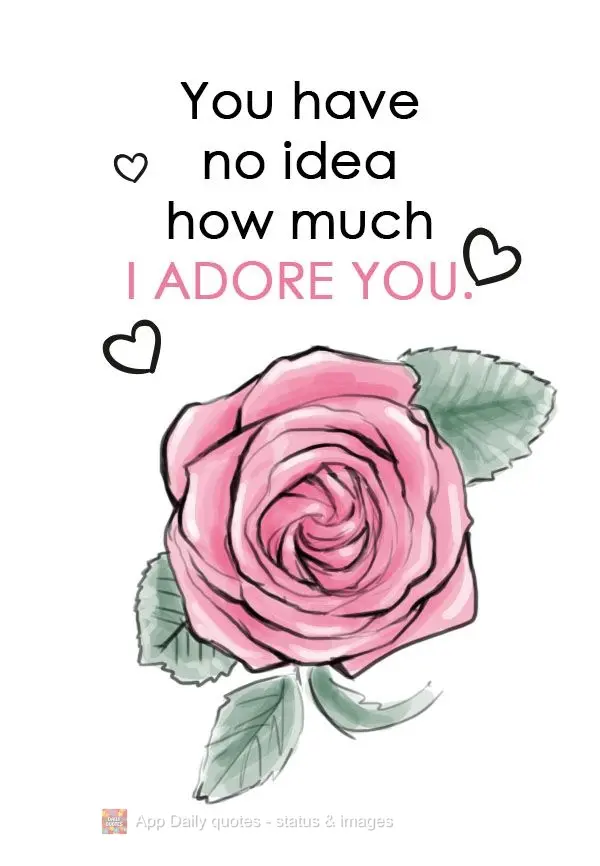 You have no idea how much I adore you.