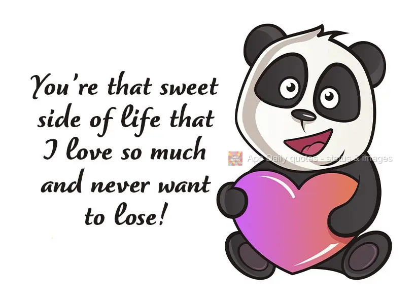 You're that sweet side of life that I love so much and never want to lose!