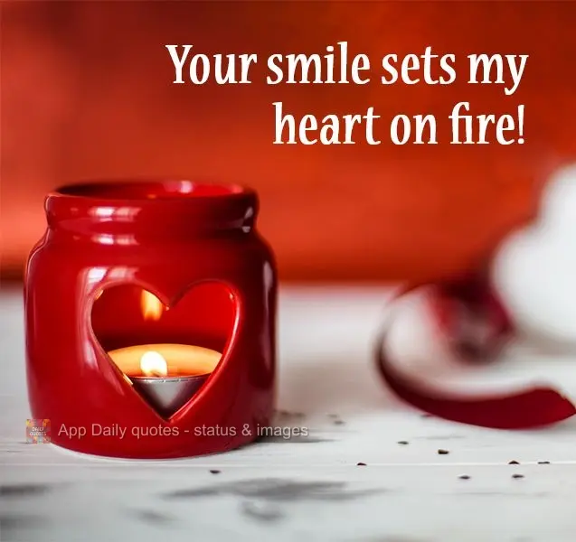 Your smile sets my heart on fire!