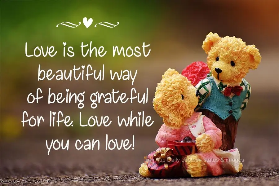 Loving is the most beautiful way of being grateful for life. Love while you can love!