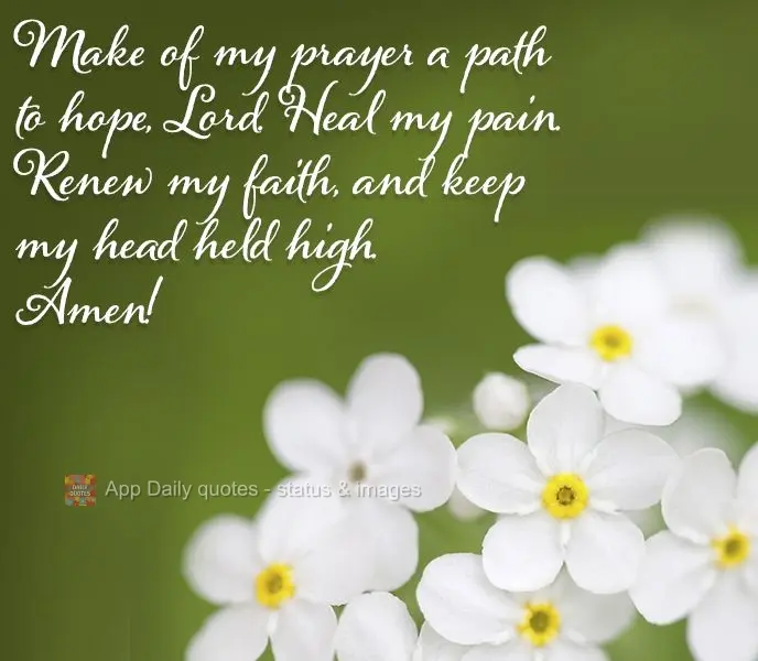 Make of my prayer a path to hope, Lord. Heal my pain. Renew my faith, and keep my head held high. Amen!