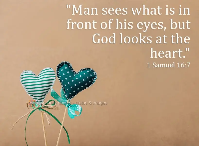 "Man sees what is in front of his eyes, but God looks at the heart." 1 Samuel 16:7