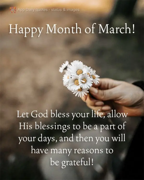 Let God bless your life. Allow His blessings to be a part of your days, and then you will have many reasons to be grateful! Happy Month of March!