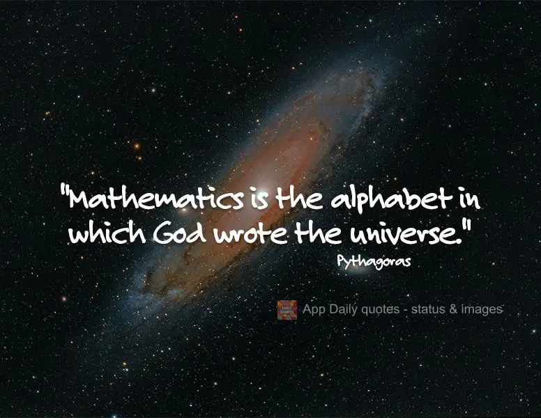 "Mathematics is the alphabet in which God wrote the universe." Pythagoras