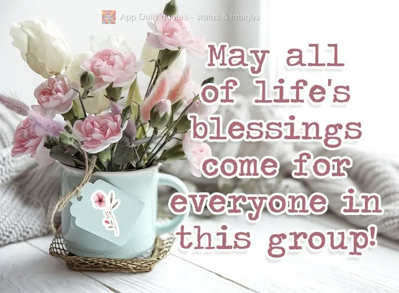May all of life's blessings come for everyone in this group! 