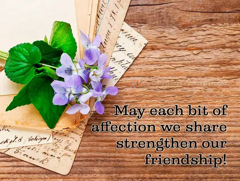 May every bit of affection we share strengthen our friendship!