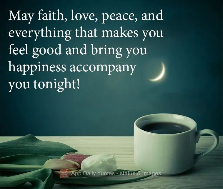 May faith, love, peace, and everything that makes you feel good and bring you happiness accompany you tonight!