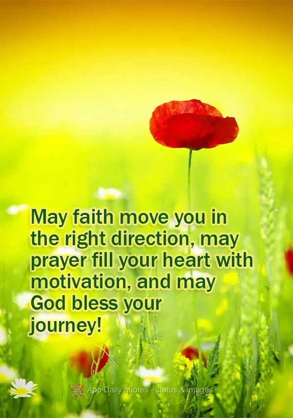 May faith move you in the right direction, may prayer fill your heart with motivation, and may God bless your journey!