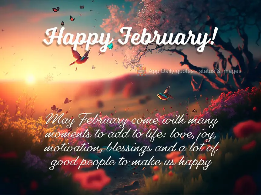May February come with many moments to add to life: love, joy, motivation, blessings and a lot of good people to make us happy Happy February!