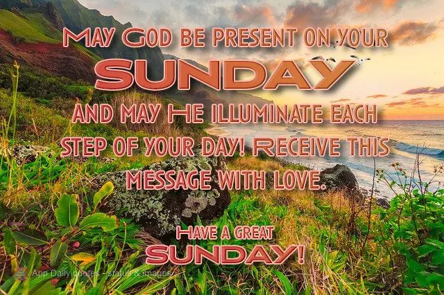 May God be present on your Sunday, and may 
He illuminate each step of your day! Receive this message with love. Have a great Sunday!