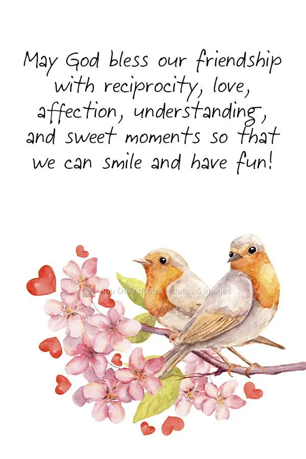 May God bless our friendship with reciprocity, love, affection, understanding, and sweet moments so that we can smile and have fun!