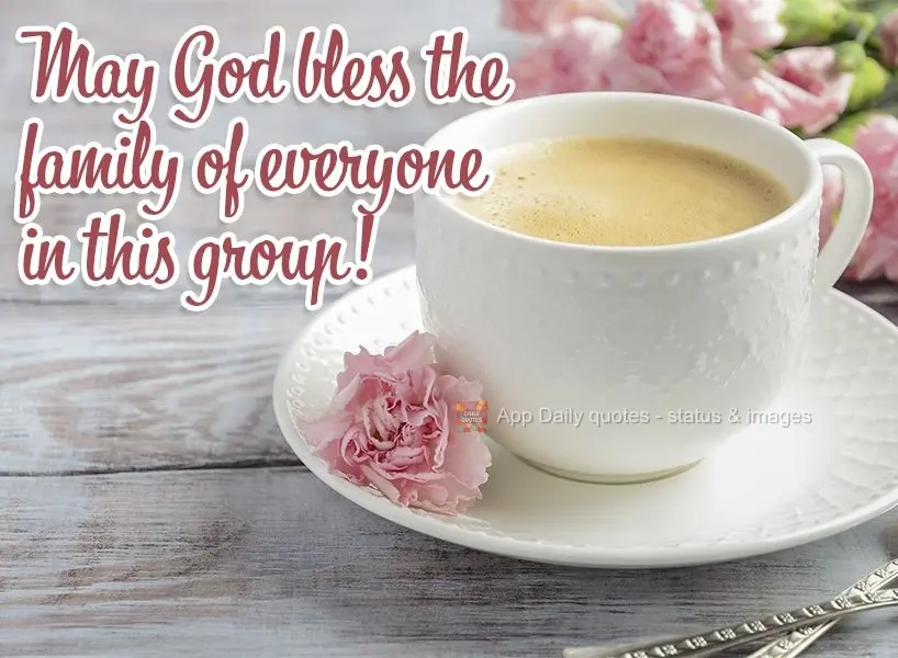 May God bless the family of everyone in this group!