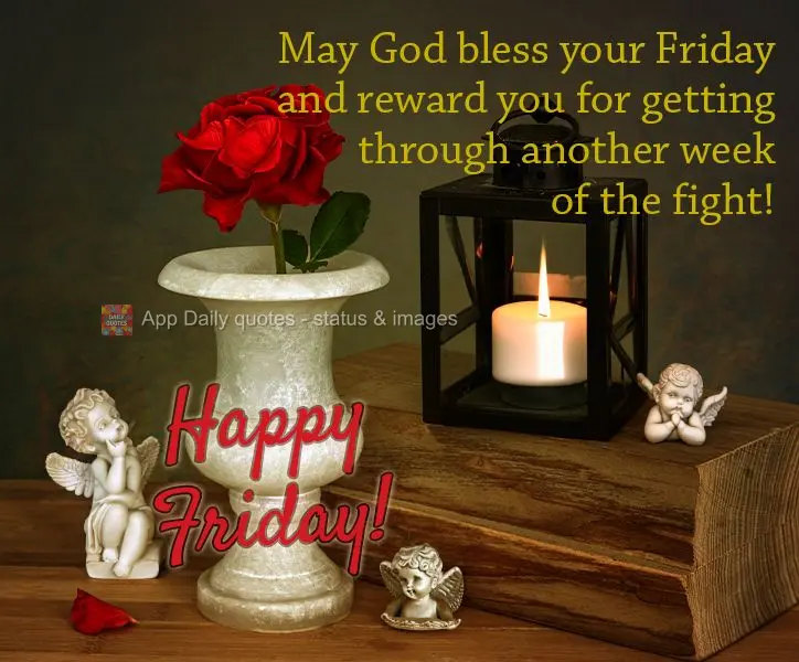May God bless your Friday and reward you for getting through another week of the fight! Happy Friday!