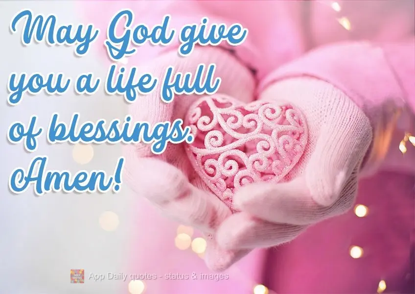 May God give you a life full of blessings. Amen! 