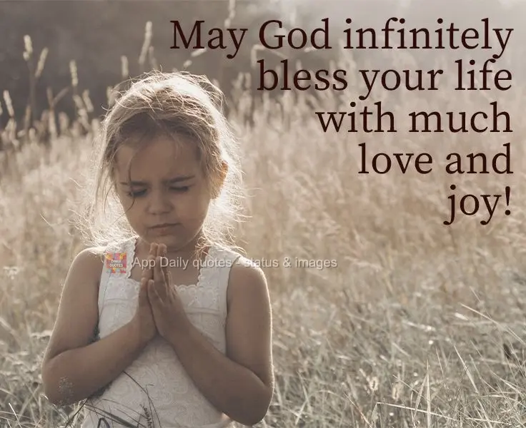 May God infinitely bless your life with much love and joy! 