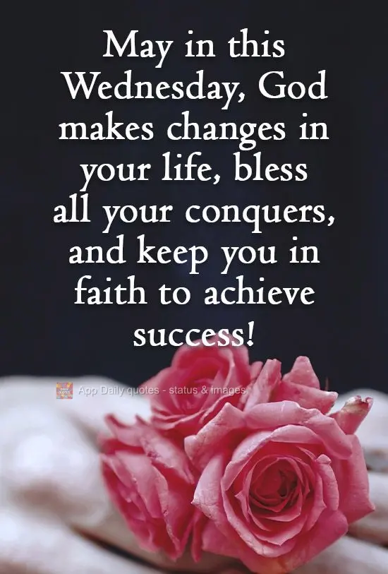 May God make changes in your life this Wednesday, bless all your achievements, and keep you faithful to achieve success!