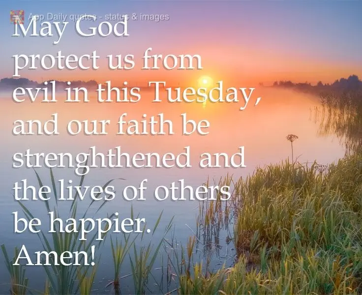 May God protect us from evil this Tuesday. And may our faith be strengthened and the lives of others be happier. Amen!