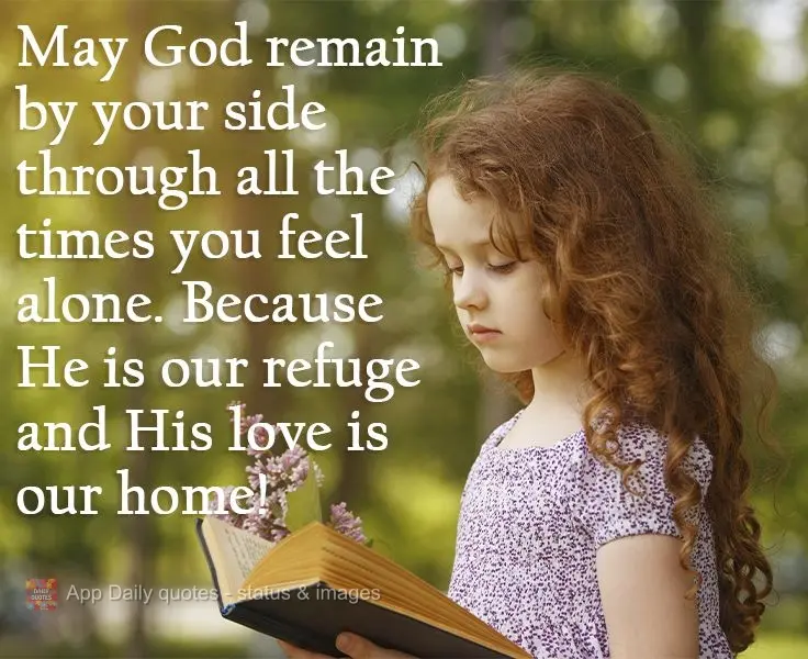 May God remain by your side through all the times you feel alone. Because He is our refuge, and His love is our home! 