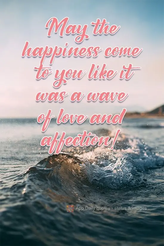 May happiness come to you as if it were a wave of love and affection!