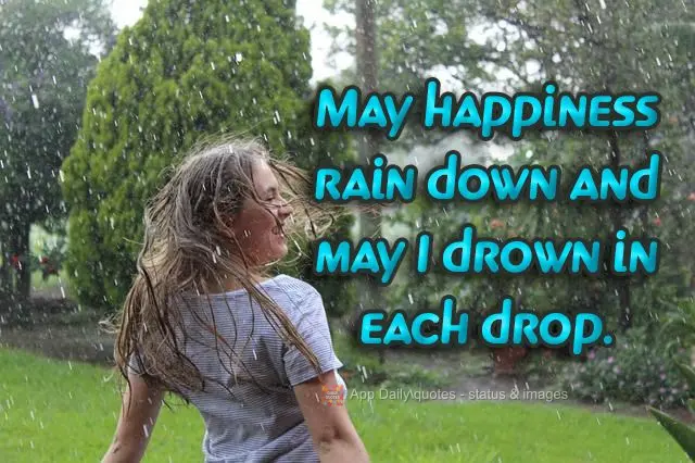 May happiness rain down, and may I drown in each drop.