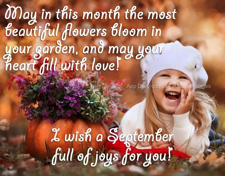 May in this month the most beautiful flowers bloom in your garden, and may your heart fill with love! Wishing you a September full of joy!