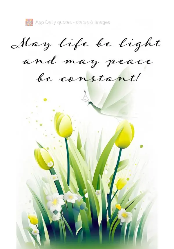 May life be light and may peace be constant!