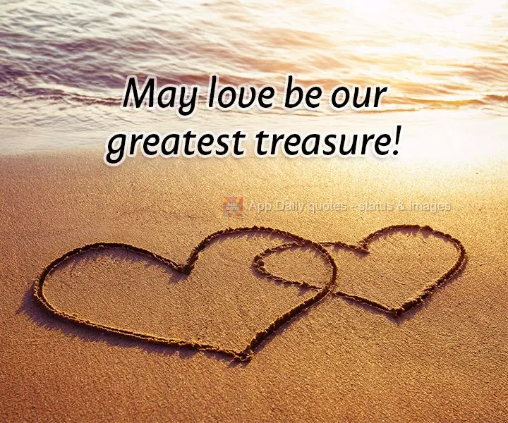 May love be our greatest treasure!