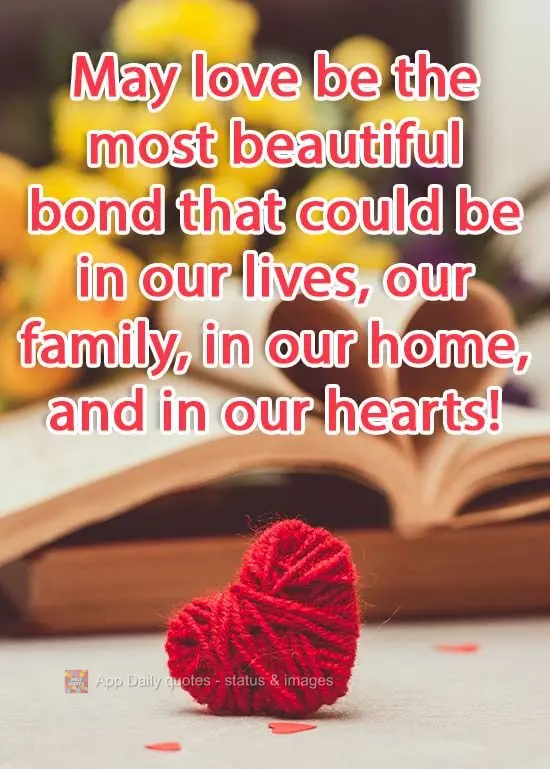 May love be the most beautiful bond that could be in our lives, our family, in our home, and in our hearts! 