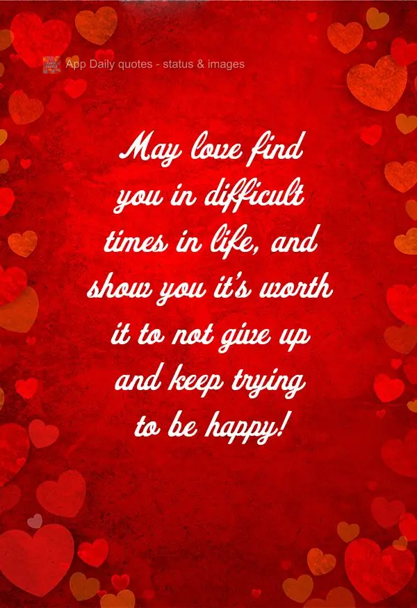 May love find you in difficult times in life, and show you it's worth it to not give up and keep trying to be happy!