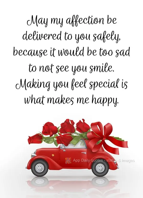 May my affection be delivered to you safely, because it would be too sad to not see you smile. Making you feel special is what makes me happy.