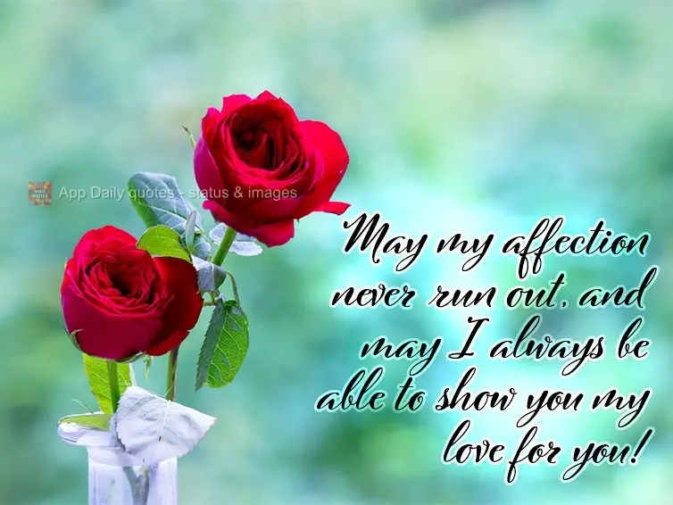 May my affection never run out, and may I always be able to demonstrate my love for you! 