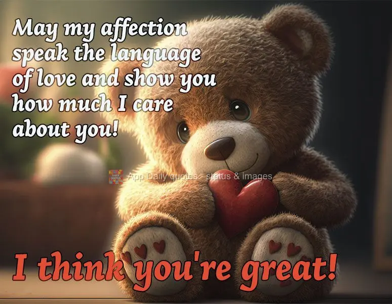 May my affection speak the language of love and show you how much I care about you! I think you're great!