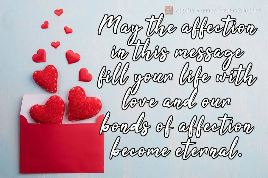 May the affection in this message fill your life with love and may our bonds of affection become eternal.